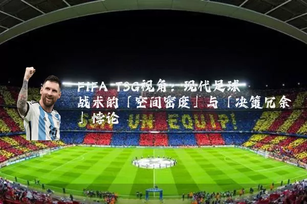 FIFA TSG视角:现代足球战术的「空间密度」与「决策冗余」悖论