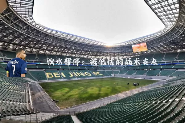 饮水暂停:被低估的战术支点