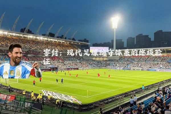零封:现代足球防守体系的终极验证