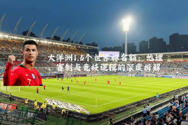 大洋洲1.5个世界杯名额:地理、赛制与竞技逻辑的深度拆解