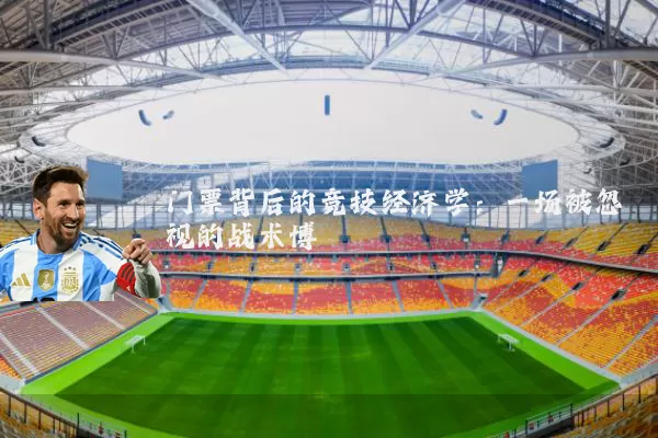 门票背后的竞技经济学:一场被忽视的战术博弈