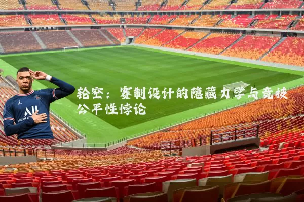 轮空:赛制设计的隐藏力学与竞技公平性悖论