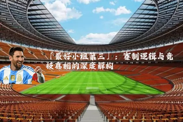 「最好小组第三」:赛制逻辑与竞技真相的深度解构