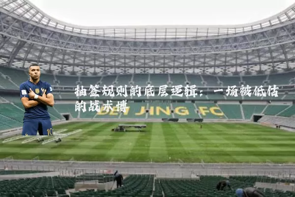抽签规则的底层逻辑:一场被低估的战术博弈