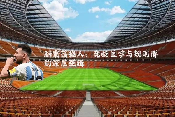 脑震荡换人：竞技医学与规则博弈的深层逻辑