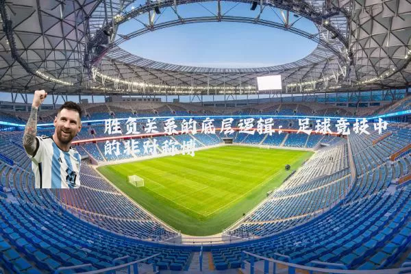 胜负关系的底层逻辑:足球竞技中的非对称博弈