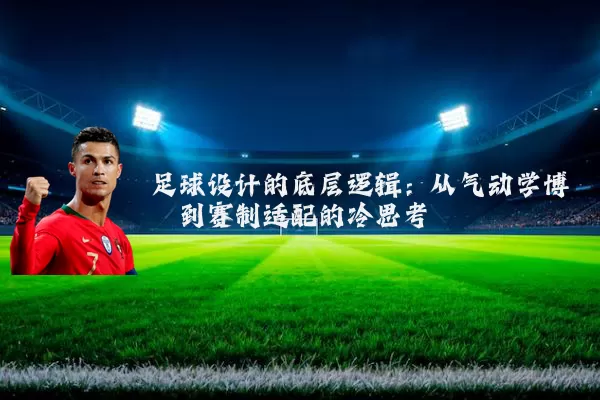 足球设计的底层逻辑：从气动学博弈到赛制适配的冷思考