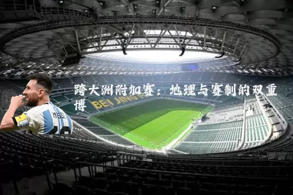 跨大洲附加赛：地理与赛制的双重博弈