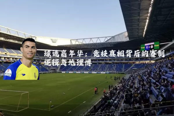 球迷嘉年华:竞技真相背后的赛制逻辑与地理博弈
