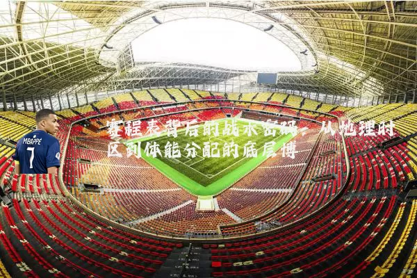 赛程表背后的战术密码:从地理时区到体能分配的底层博弈