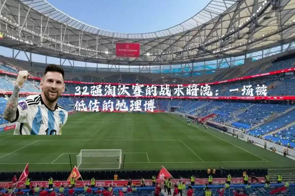32强淘汰赛的战术暗流:一场被低估的地理博弈
