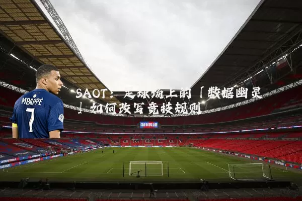 SAOT:足球场上的「数据幽灵」如何改写竞技规则