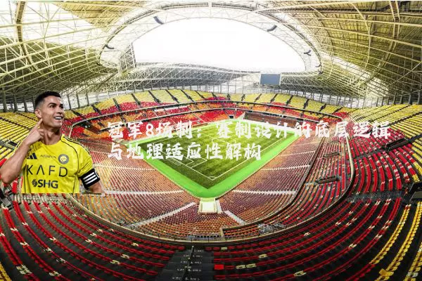 冠军8场制:赛制设计的底层逻辑与地理适应性解构