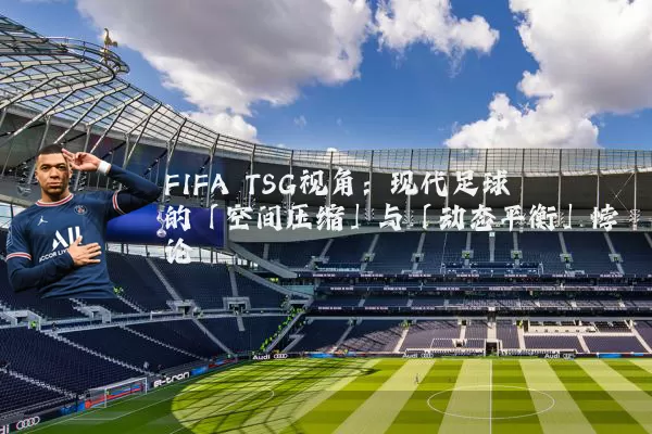 FIFA TSG视角:现代足球的「空间压缩」与「动态平衡」悖论